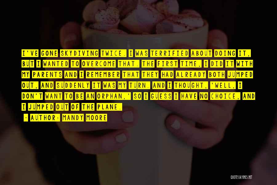 Mandy Moore Quotes: I've Gone Skydiving Twice. I Was Terrified About Doing It, But I Wanted To Overcome That. The First Time, I