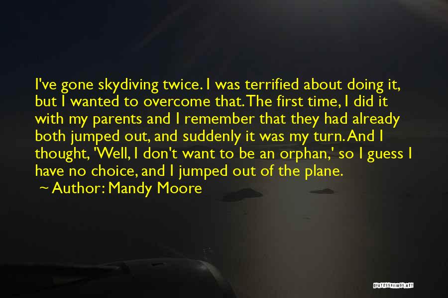 Mandy Moore Quotes: I've Gone Skydiving Twice. I Was Terrified About Doing It, But I Wanted To Overcome That. The First Time, I