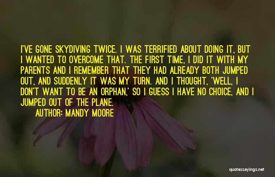 Mandy Moore Quotes: I've Gone Skydiving Twice. I Was Terrified About Doing It, But I Wanted To Overcome That. The First Time, I