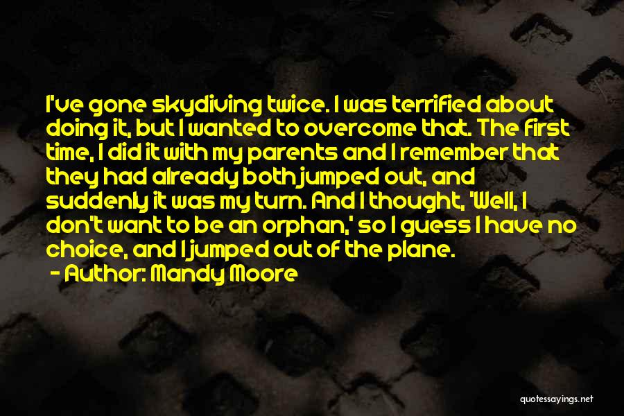 Mandy Moore Quotes: I've Gone Skydiving Twice. I Was Terrified About Doing It, But I Wanted To Overcome That. The First Time, I