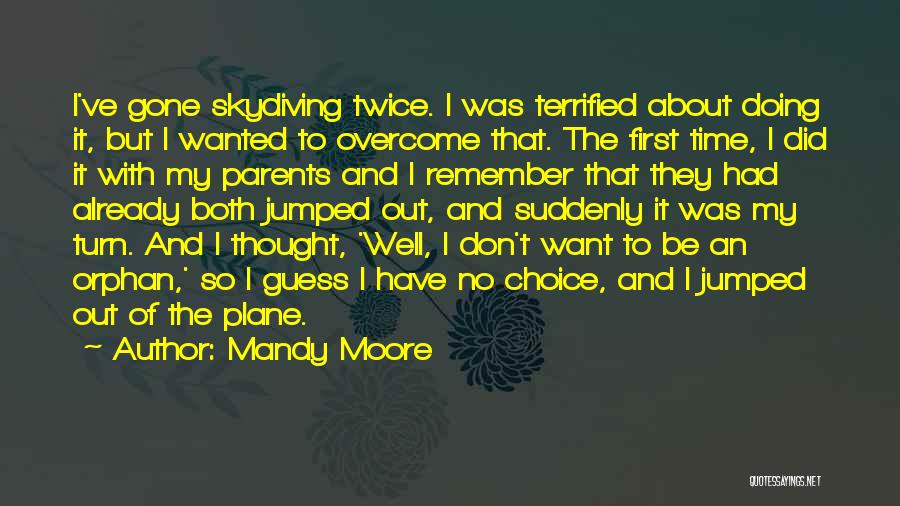 Mandy Moore Quotes: I've Gone Skydiving Twice. I Was Terrified About Doing It, But I Wanted To Overcome That. The First Time, I