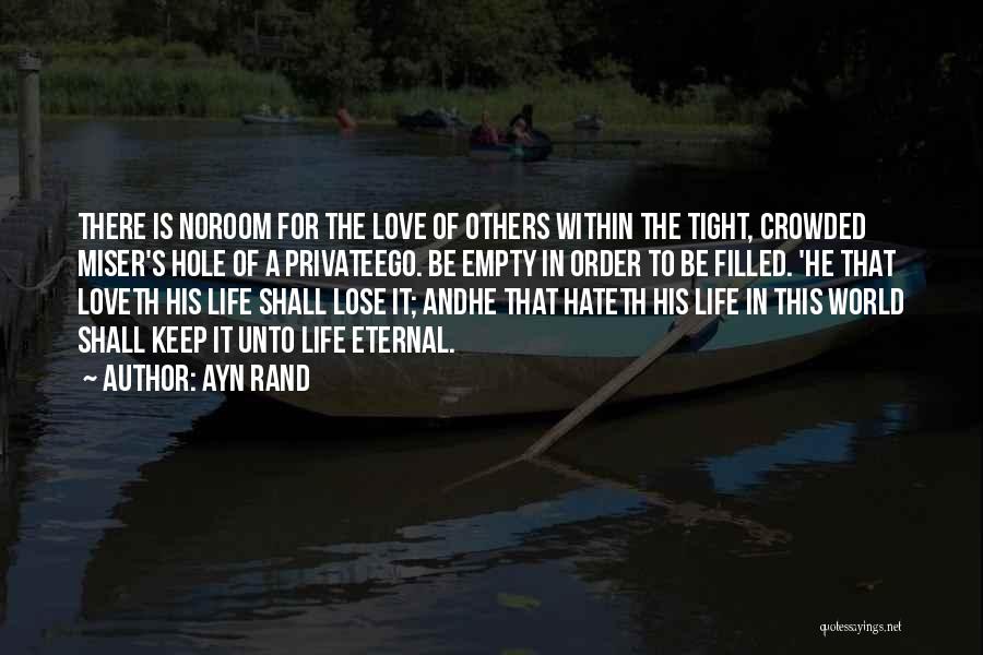 Ayn Rand Quotes: There Is Noroom For The Love Of Others Within The Tight, Crowded Miser's Hole Of A Privateego. Be Empty In