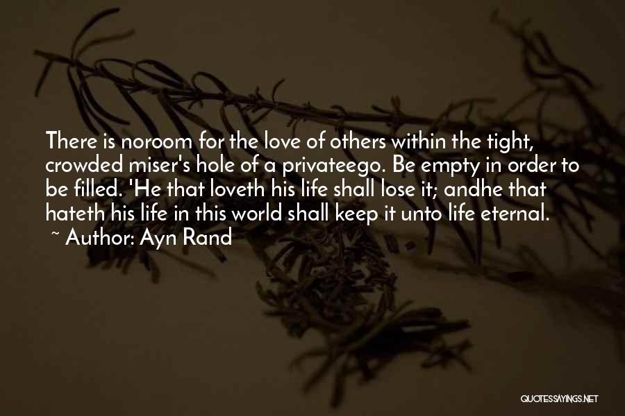 Ayn Rand Quotes: There Is Noroom For The Love Of Others Within The Tight, Crowded Miser's Hole Of A Privateego. Be Empty In