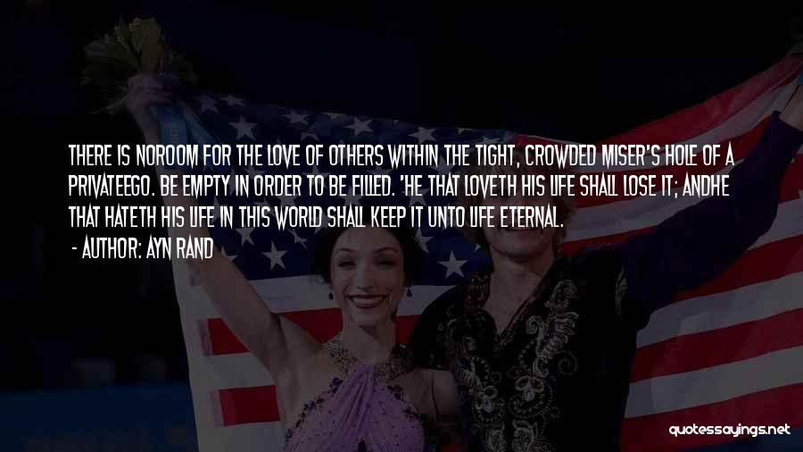 Ayn Rand Quotes: There Is Noroom For The Love Of Others Within The Tight, Crowded Miser's Hole Of A Privateego. Be Empty In