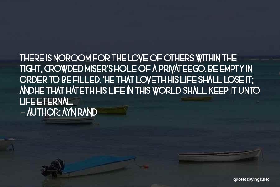 Ayn Rand Quotes: There Is Noroom For The Love Of Others Within The Tight, Crowded Miser's Hole Of A Privateego. Be Empty In