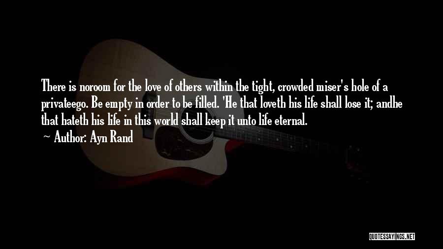 Ayn Rand Quotes: There Is Noroom For The Love Of Others Within The Tight, Crowded Miser's Hole Of A Privateego. Be Empty In