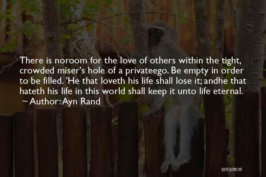 Ayn Rand Quotes: There Is Noroom For The Love Of Others Within The Tight, Crowded Miser's Hole Of A Privateego. Be Empty In