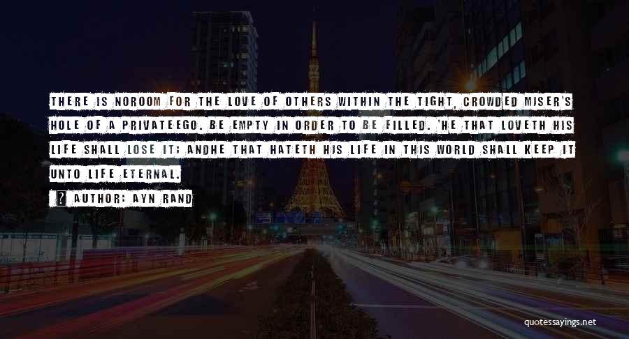 Ayn Rand Quotes: There Is Noroom For The Love Of Others Within The Tight, Crowded Miser's Hole Of A Privateego. Be Empty In