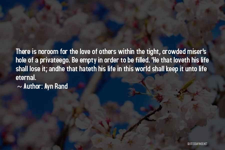 Ayn Rand Quotes: There Is Noroom For The Love Of Others Within The Tight, Crowded Miser's Hole Of A Privateego. Be Empty In