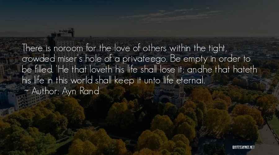 Ayn Rand Quotes: There Is Noroom For The Love Of Others Within The Tight, Crowded Miser's Hole Of A Privateego. Be Empty In