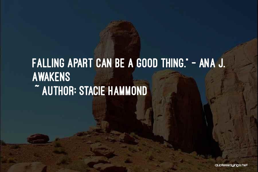 Stacie Hammond Quotes: Falling Apart Can Be A Good Thing. - Ana J. Awakens