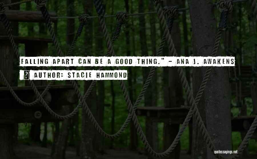 Stacie Hammond Quotes: Falling Apart Can Be A Good Thing. - Ana J. Awakens