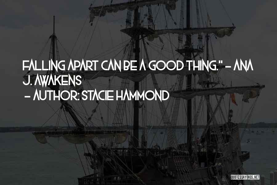 Stacie Hammond Quotes: Falling Apart Can Be A Good Thing. - Ana J. Awakens