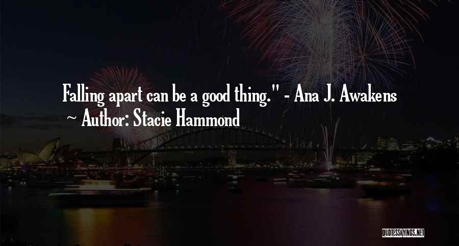 Stacie Hammond Quotes: Falling Apart Can Be A Good Thing. - Ana J. Awakens