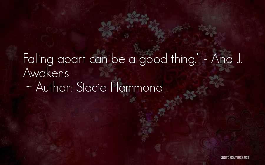 Stacie Hammond Quotes: Falling Apart Can Be A Good Thing. - Ana J. Awakens