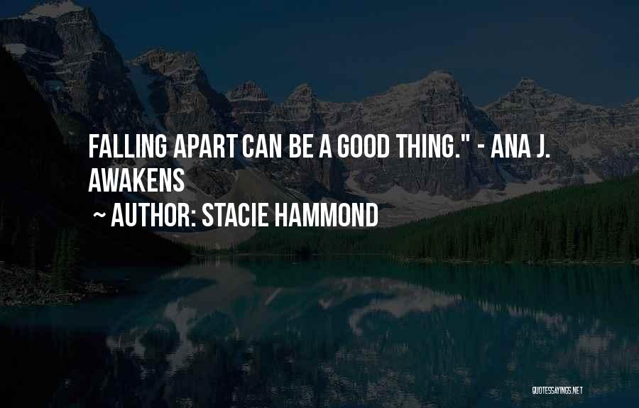 Stacie Hammond Quotes: Falling Apart Can Be A Good Thing. - Ana J. Awakens