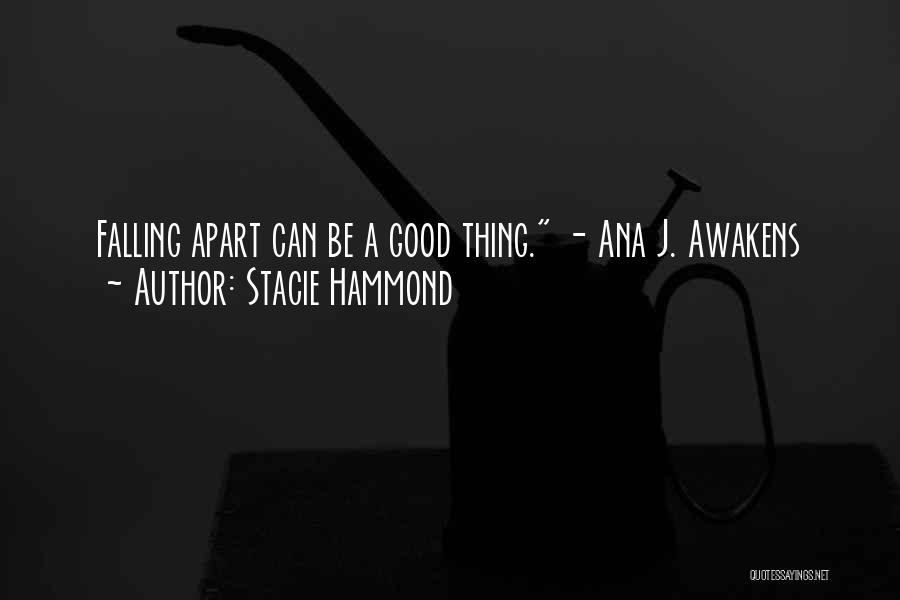 Stacie Hammond Quotes: Falling Apart Can Be A Good Thing. - Ana J. Awakens