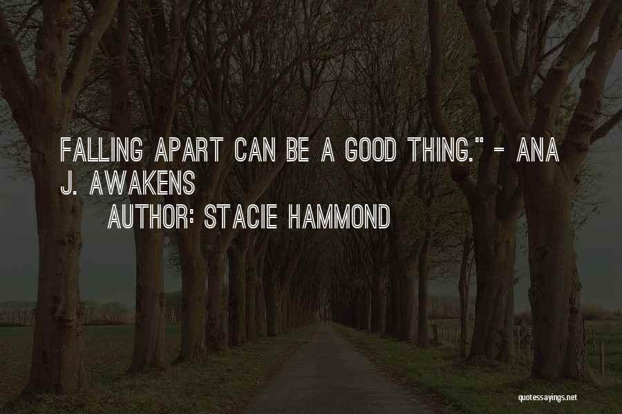 Stacie Hammond Quotes: Falling Apart Can Be A Good Thing. - Ana J. Awakens