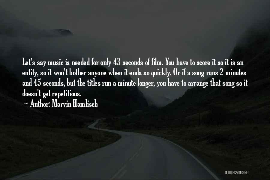 Marvin Hamlisch Quotes: Let's Say Music Is Needed For Only 43 Seconds Of Film. You Have To Score It So It Is An