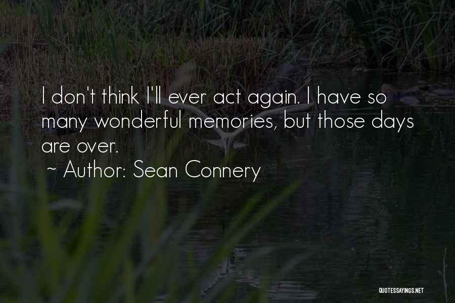 Sean Connery Quotes: I Don't Think I'll Ever Act Again. I Have So Many Wonderful Memories, But Those Days Are Over.