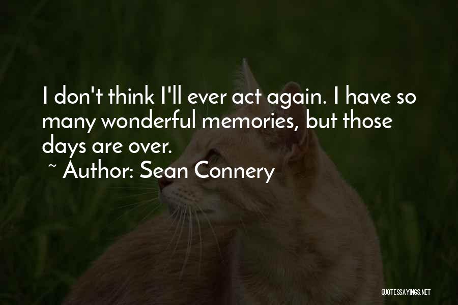 Sean Connery Quotes: I Don't Think I'll Ever Act Again. I Have So Many Wonderful Memories, But Those Days Are Over.