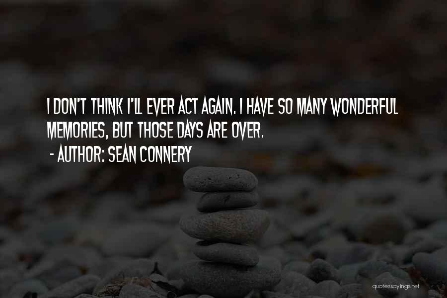 Sean Connery Quotes: I Don't Think I'll Ever Act Again. I Have So Many Wonderful Memories, But Those Days Are Over.