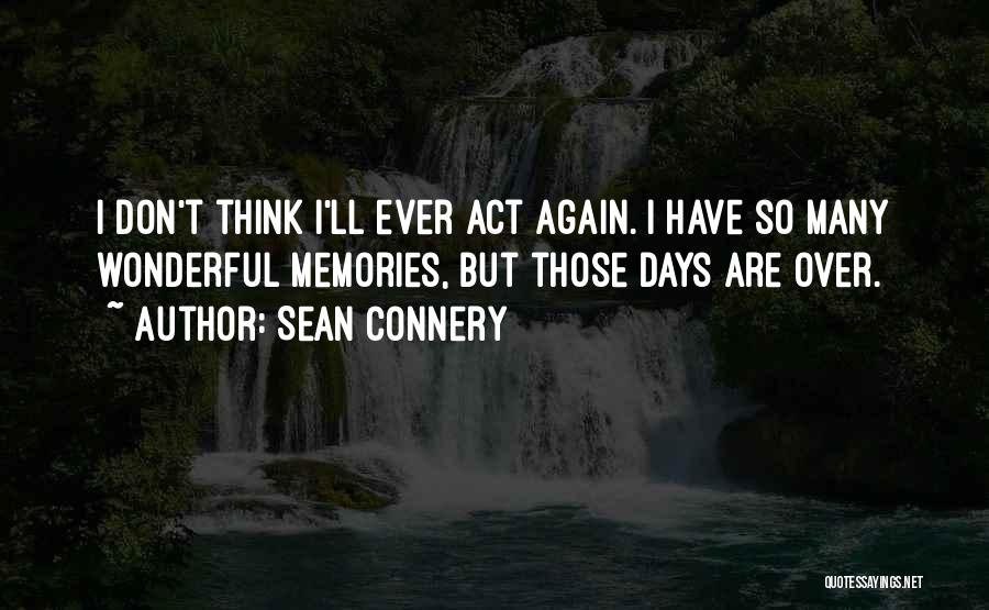 Sean Connery Quotes: I Don't Think I'll Ever Act Again. I Have So Many Wonderful Memories, But Those Days Are Over.