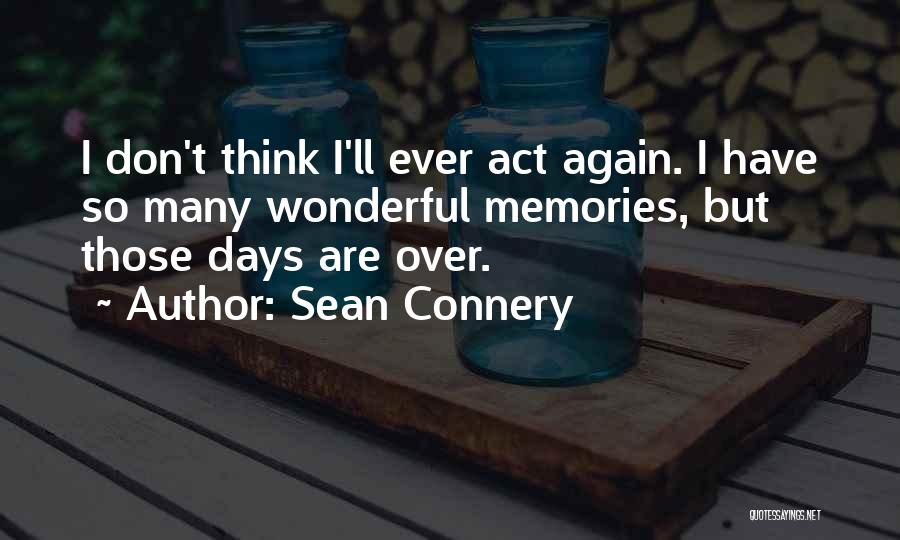 Sean Connery Quotes: I Don't Think I'll Ever Act Again. I Have So Many Wonderful Memories, But Those Days Are Over.