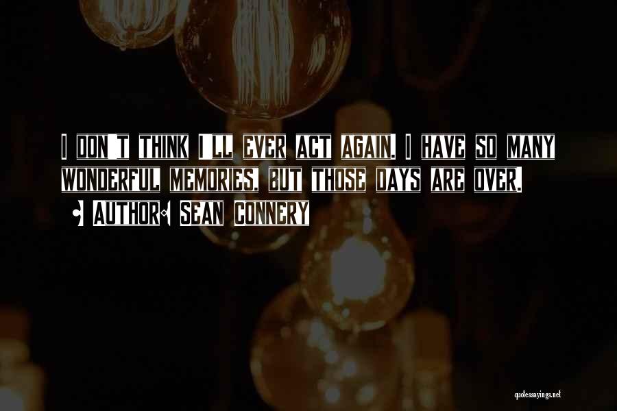 Sean Connery Quotes: I Don't Think I'll Ever Act Again. I Have So Many Wonderful Memories, But Those Days Are Over.