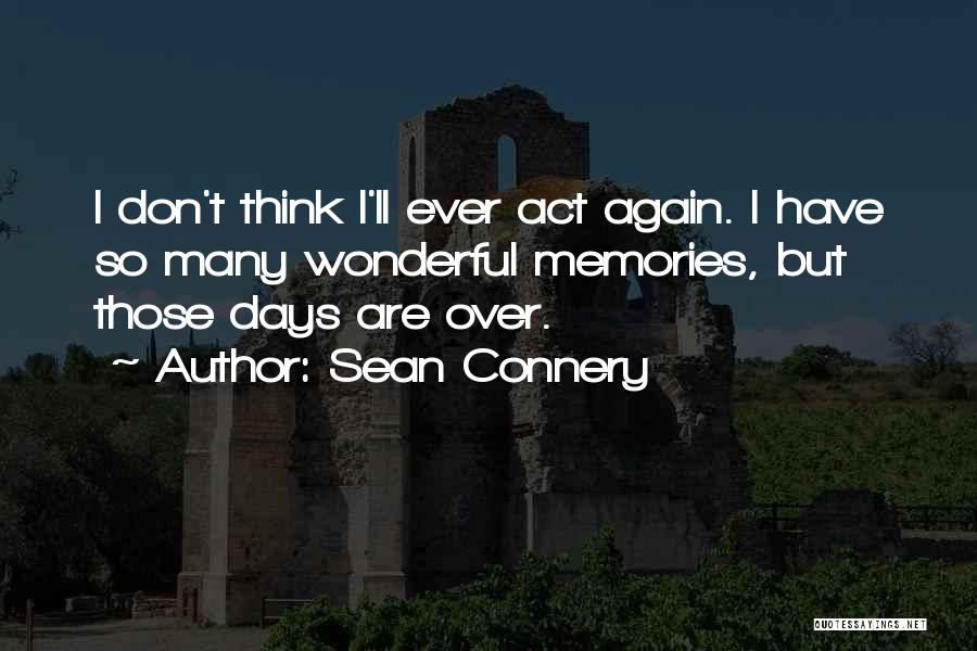 Sean Connery Quotes: I Don't Think I'll Ever Act Again. I Have So Many Wonderful Memories, But Those Days Are Over.