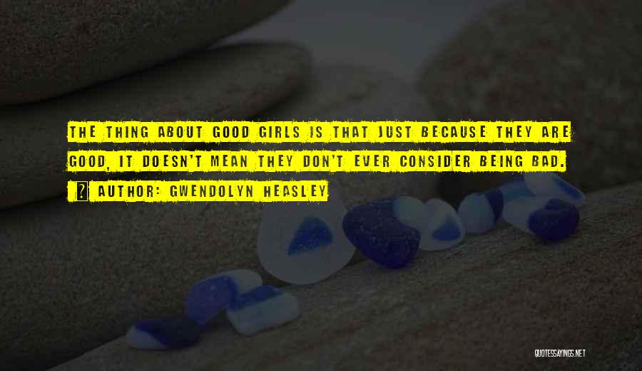 Gwendolyn Heasley Quotes: The Thing About Good Girls Is That Just Because They Are Good, It Doesn't Mean They Don't Ever Consider Being