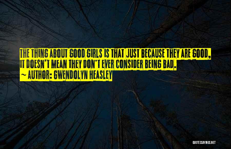 Gwendolyn Heasley Quotes: The Thing About Good Girls Is That Just Because They Are Good, It Doesn't Mean They Don't Ever Consider Being