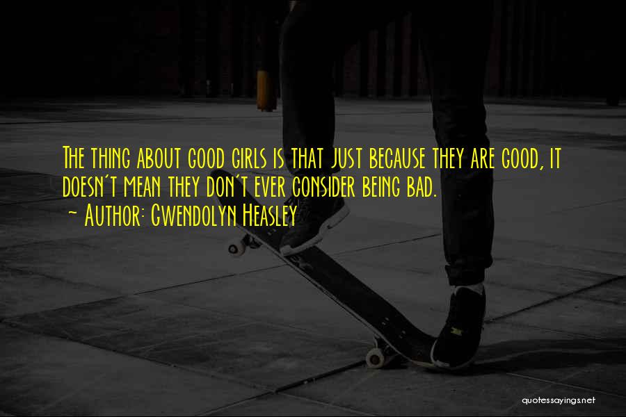 Gwendolyn Heasley Quotes: The Thing About Good Girls Is That Just Because They Are Good, It Doesn't Mean They Don't Ever Consider Being
