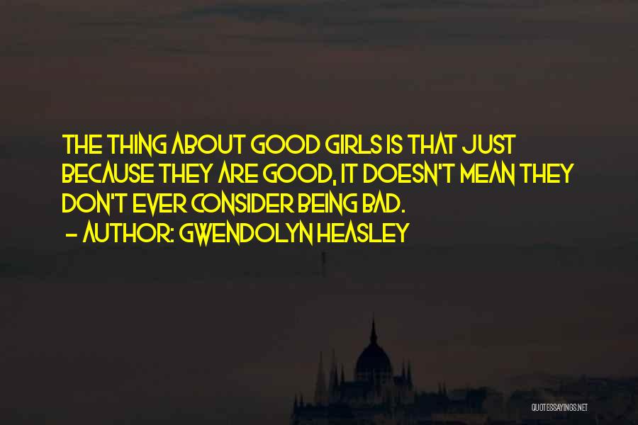 Gwendolyn Heasley Quotes: The Thing About Good Girls Is That Just Because They Are Good, It Doesn't Mean They Don't Ever Consider Being