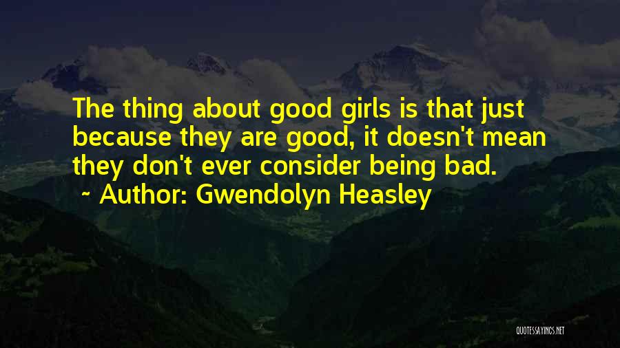 Gwendolyn Heasley Quotes: The Thing About Good Girls Is That Just Because They Are Good, It Doesn't Mean They Don't Ever Consider Being