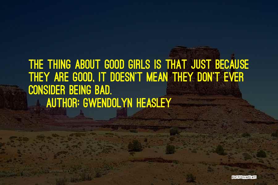 Gwendolyn Heasley Quotes: The Thing About Good Girls Is That Just Because They Are Good, It Doesn't Mean They Don't Ever Consider Being