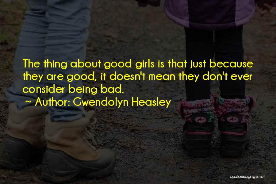 Gwendolyn Heasley Quotes: The Thing About Good Girls Is That Just Because They Are Good, It Doesn't Mean They Don't Ever Consider Being