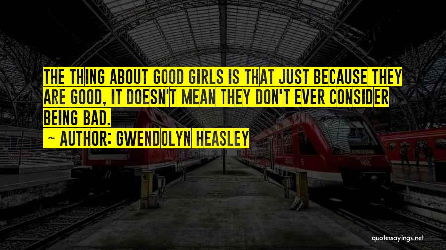 Gwendolyn Heasley Quotes: The Thing About Good Girls Is That Just Because They Are Good, It Doesn't Mean They Don't Ever Consider Being