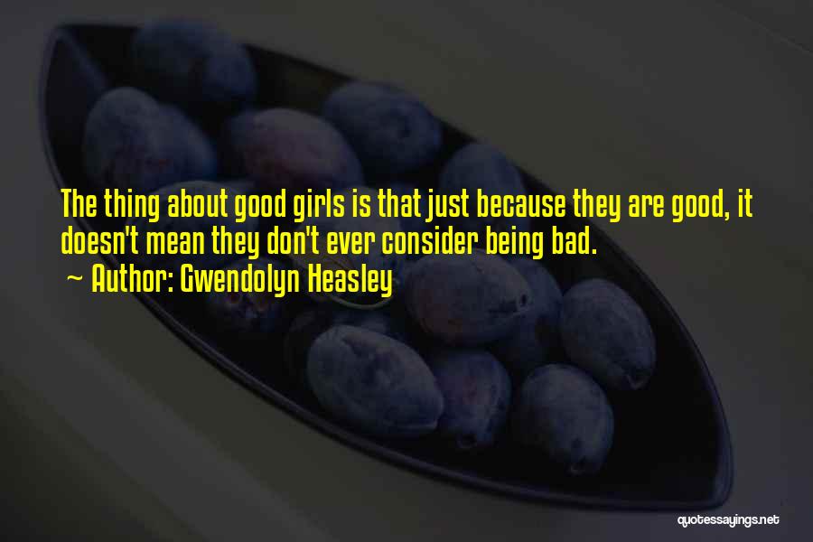Gwendolyn Heasley Quotes: The Thing About Good Girls Is That Just Because They Are Good, It Doesn't Mean They Don't Ever Consider Being