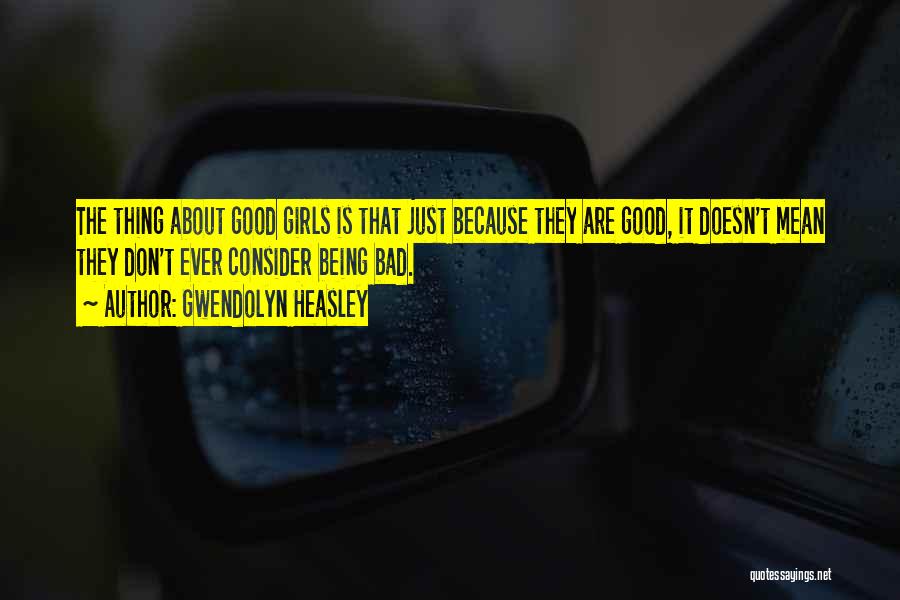 Gwendolyn Heasley Quotes: The Thing About Good Girls Is That Just Because They Are Good, It Doesn't Mean They Don't Ever Consider Being