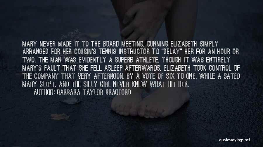Barbara Taylor Bradford Quotes: Mary Never Made It To The Board Meeting. Cunning Elizabeth Simply Arranged For Her Cousin's Tennis Instructor To Delay Her