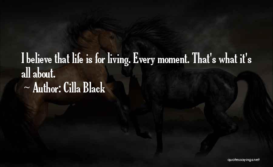 Cilla Black Quotes: I Believe That Life Is For Living. Every Moment. That's What It's All About.