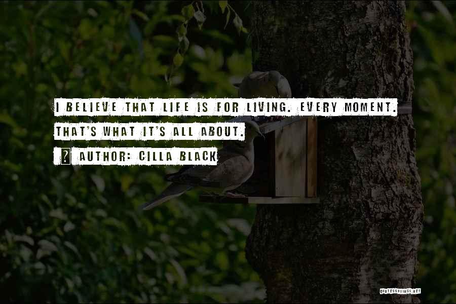 Cilla Black Quotes: I Believe That Life Is For Living. Every Moment. That's What It's All About.