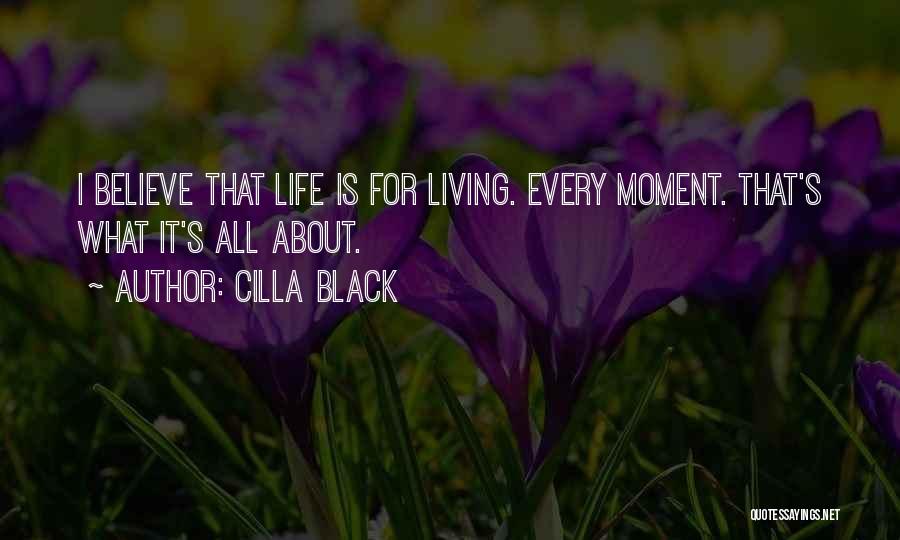 Cilla Black Quotes: I Believe That Life Is For Living. Every Moment. That's What It's All About.