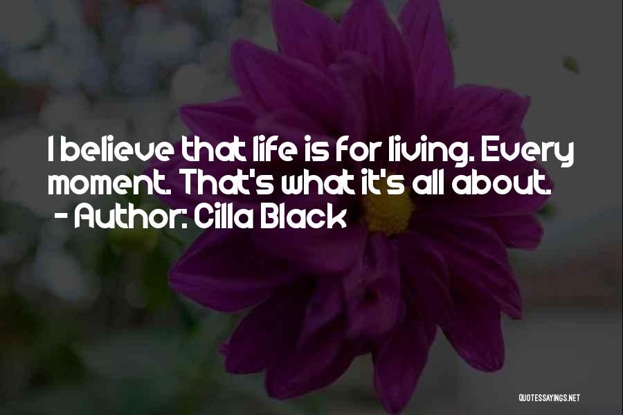 Cilla Black Quotes: I Believe That Life Is For Living. Every Moment. That's What It's All About.