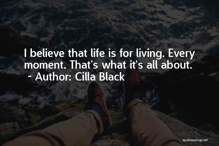 Cilla Black Quotes: I Believe That Life Is For Living. Every Moment. That's What It's All About.