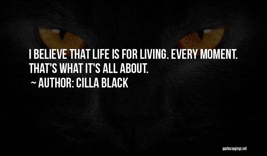 Cilla Black Quotes: I Believe That Life Is For Living. Every Moment. That's What It's All About.