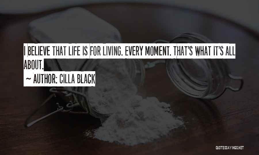 Cilla Black Quotes: I Believe That Life Is For Living. Every Moment. That's What It's All About.