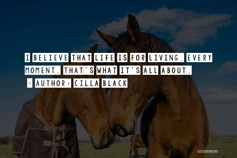 Cilla Black Quotes: I Believe That Life Is For Living. Every Moment. That's What It's All About.