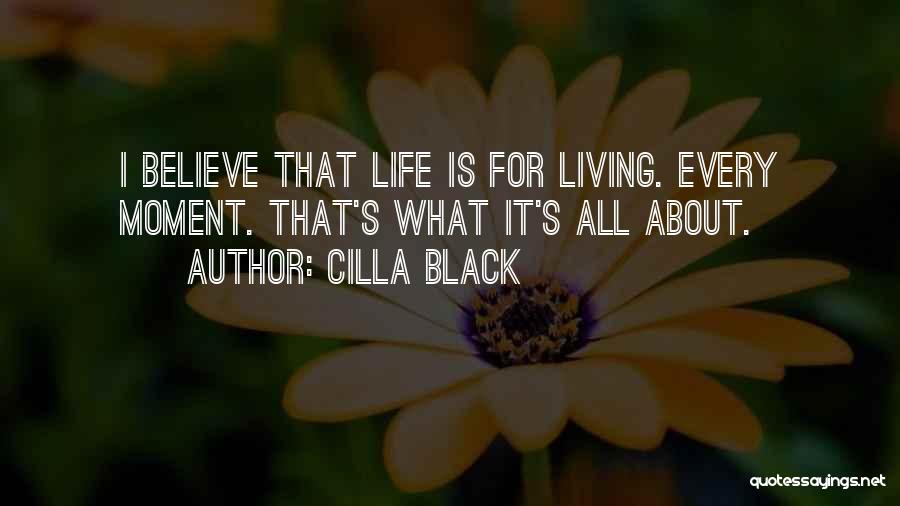 Cilla Black Quotes: I Believe That Life Is For Living. Every Moment. That's What It's All About.